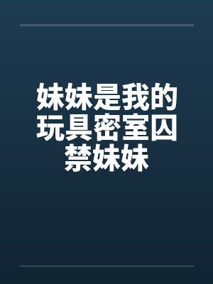 妹妹是我的玩具密室囚禁妹妹