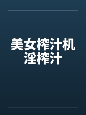 美女榨汁机淫榨汁