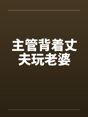 主管背着丈夫玩老婆