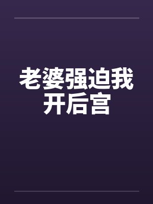 老婆强迫我开后宫