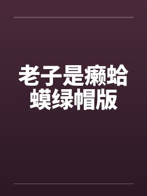 老子是癞蛤蟆绿帽版