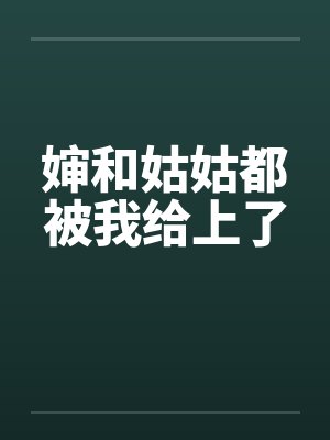 婶和姑姑都被我给上了
