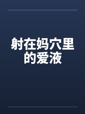 射在妈穴里的爱液