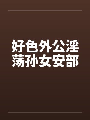 好色外公淫荡孙女安部