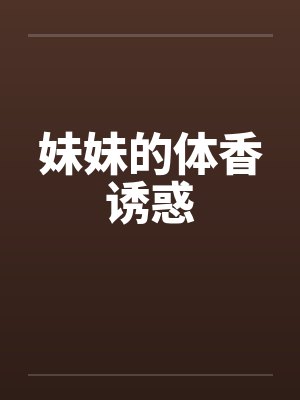 妹妹的体香诱惑