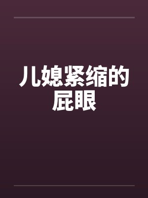 儿媳紧缩的屁眼