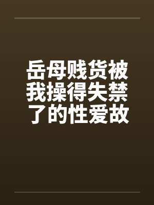 岳母贱货被我操得失禁了的性爱故事