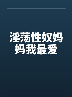 淫荡性奴妈妈我最爱