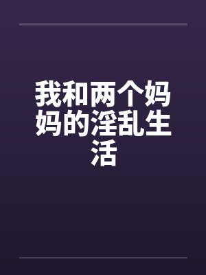 我和两个妈妈的淫乱生活