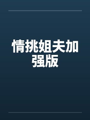 情挑姐夫加强版