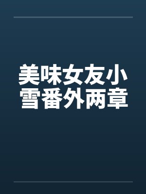 美味女友小雪番外两章