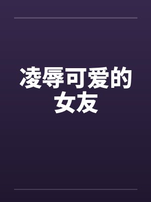 凌辱可爱的女友