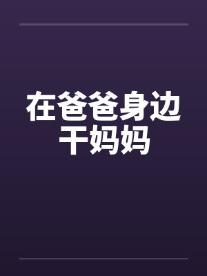 在爸爸身边干妈妈