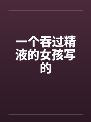 一个吞过精液的女孩写的