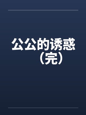 公公的诱惑（完）
