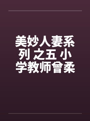 美妙人妻系列 之五 小学教师曾柔