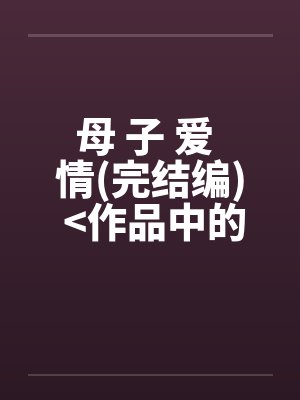 母 子 爱 情(完结编) >作品中的精品<