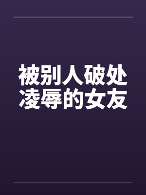 被别人破处凌辱的女友
