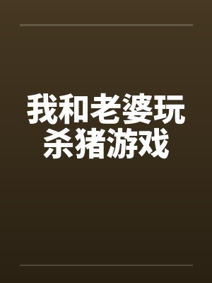 我和老婆玩杀猪游戏