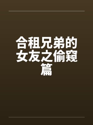 合租兄弟的女友之偷窥篇