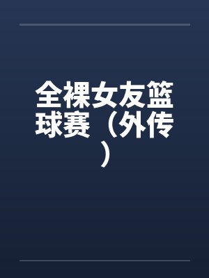 全裸女友篮球赛（外传）