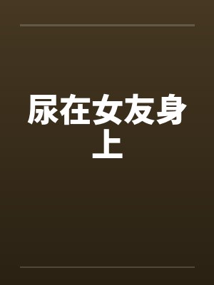 尿在女友身上