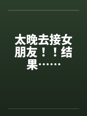 太晚去接女朋友！！结果……