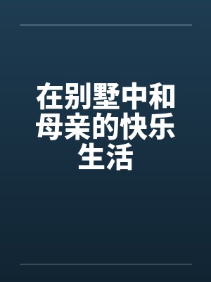在别墅中和母亲的快乐生活