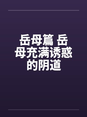岳母篇 岳母充满诱惑的阴道