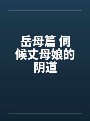岳母篇 伺候丈母娘的阴道