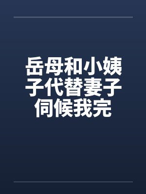 岳母和小姨子代替妻子伺候我完