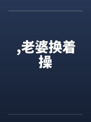 ，老婆换着操