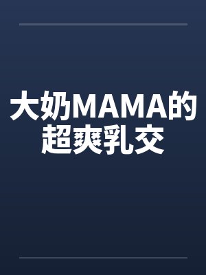 大奶MAMA的超爽乳交