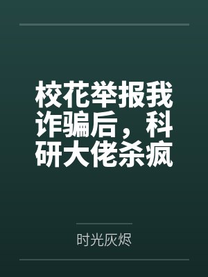 校花举报我诈骗后，科研大佬杀疯了