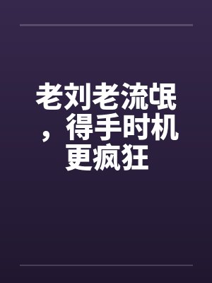 老刘老流氓，得手时机更疯狂