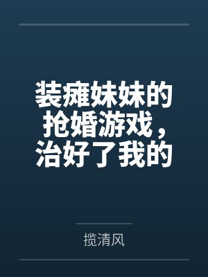 装瘫妹妹的抢婚游戏，治好了我的天真