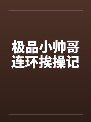 极品小帅哥连环挨操记