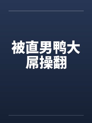被直男鸭大屌操翻