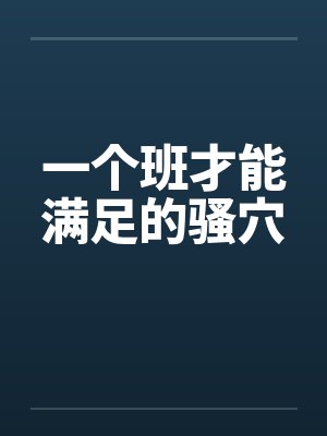 一个班才能满足的骚穴