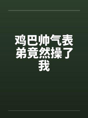 鸡巴帅气表弟竟然操了我