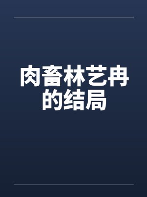 肉畜林艺冉的结局