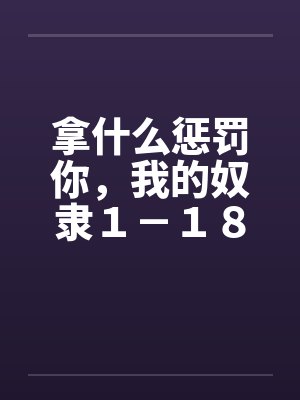 拿什么惩罚你，我的奴隶１－１８