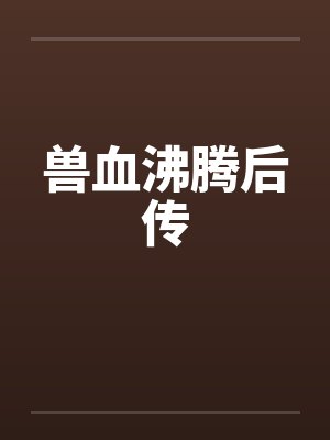 兽血沸腾后传