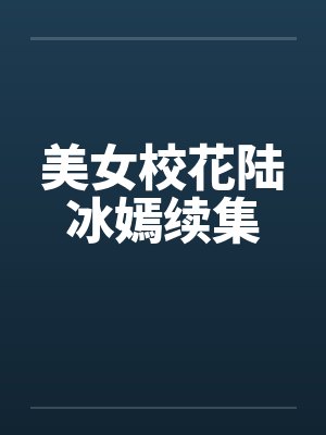 美女校花陆冰嫣续集