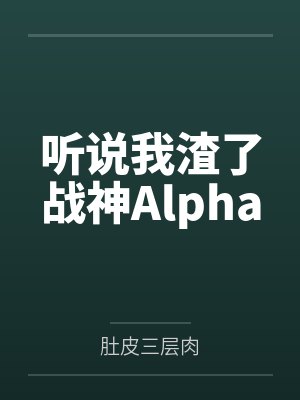 听说我渣了战神Alpha