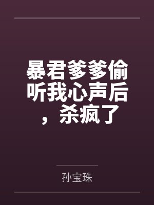 暴君爹爹偷听我心声后，杀疯了