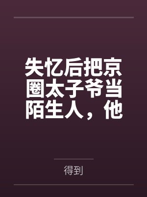 失忆后把京圈太子爷当陌生人,他当场疯了