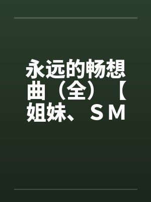 永远的畅想曲（全）【姐妹、ＳＭ、排泄，口味极重】