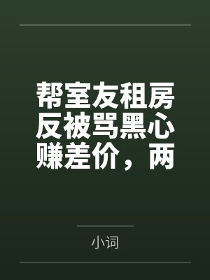 帮室友租房反被骂黑心赚差价,两周后她们求我收留