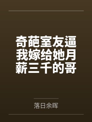 奇葩室友逼我嫁给她月薪三千的哥,我反手送她一家吃牢饭